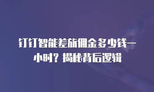 钉钉智能差旅佣金多少钱一小时？揭秘背后逻辑
