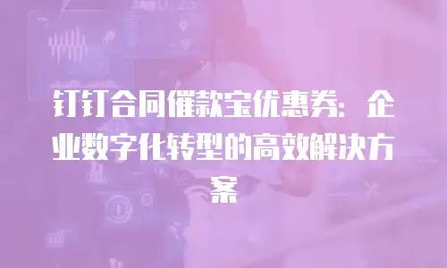 钉钉合同催款宝优惠券：企业数字化转型的高效解决方案