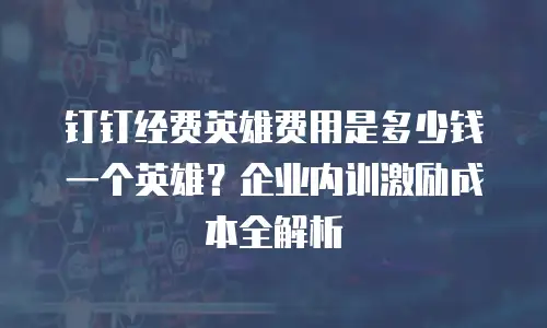 钉钉经费英雄费用是多少钱一个英雄？企业内训激励成本全解析