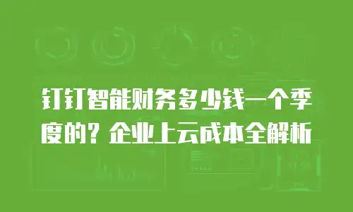 钉钉智能财务多少钱一个季度的？企业上云成本全解析
