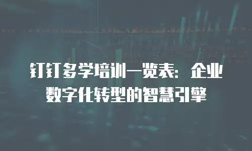 钉钉多学培训一览表：企业数字化转型的智慧引擎