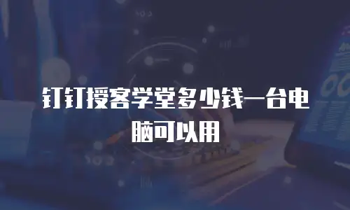 钉钉授客学堂多少钱一台电脑可以用