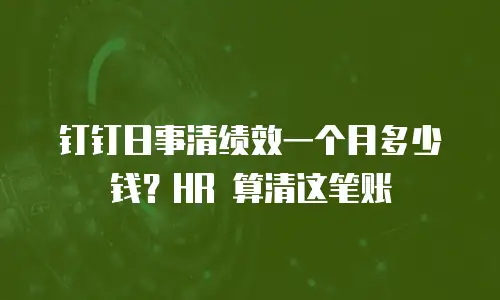 钉钉日事清绩效一个月多少钱？HR 算清这笔账