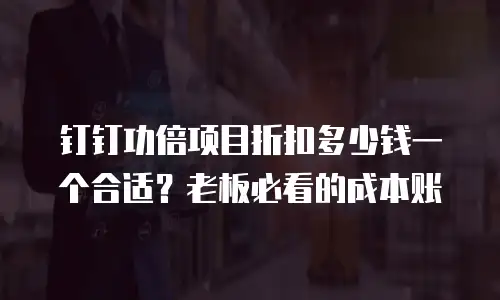 钉钉功倍项目折扣多少钱一个合适？老板必看的成本账