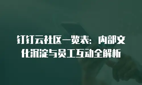 钉钉云社区一览表：内部文化沉淀与员工互动全解析
