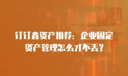 钉钉鑫资产推荐：企业固定资产管理怎么才不丢？