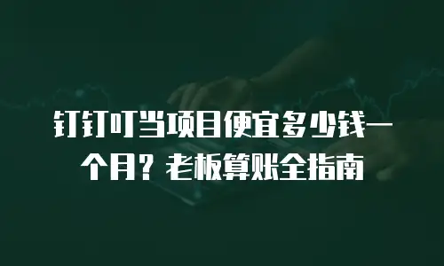 钉钉叮当项目便宜多少钱一个月？老板算账全指南