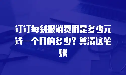钉钉每刻报销费用是多少元钱一个月的多少？算清这笔账