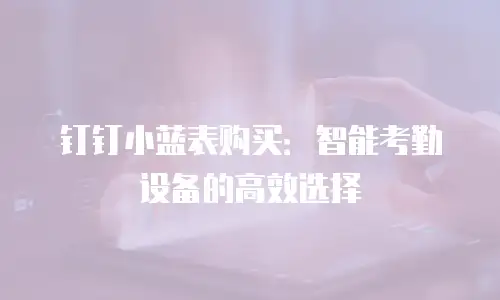 钉钉小蓝表购买：智能考勤设备的高效选择