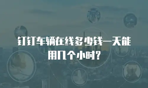 钉钉车辆在线多少钱一天能用几个小时？