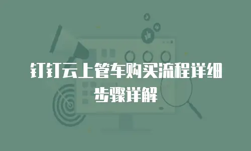 钉钉云上管车购买流程详细步骤详解