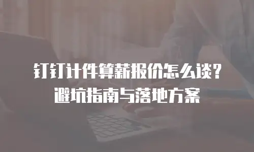 钉钉计件算薪报价怎么谈？避坑指南与落地方案