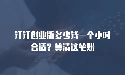 钉钉创业版多少钱一个小时合适？算清这笔账