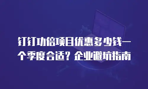 钉钉功倍项目优惠多少钱一个季度合适？企业避坑指南