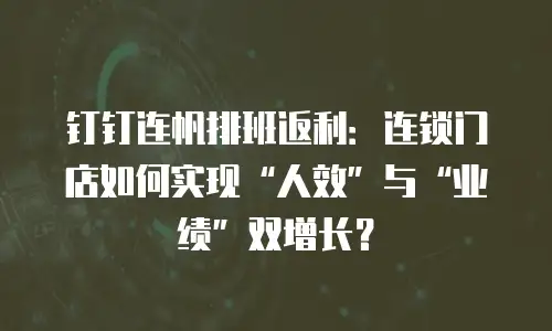 钉钉连帆排班返利：连锁门店如何实现&ldquo;人效&rdquo;与&ldquo;业绩&rdquo;双增长？