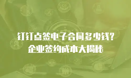 钉钉点签电子合同多少钱？企业签约成本大揭秘