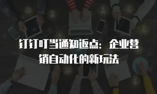 钉钉叮当通知返点：企业营销自动化的新玩法