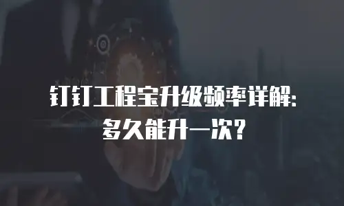 钉钉工程宝升级频率详解：多久能升一次？