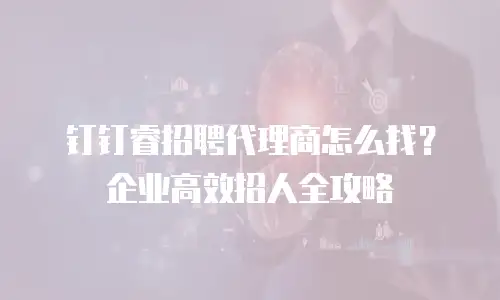 钉钉睿招聘代理商怎么找？企业高效招人全攻略