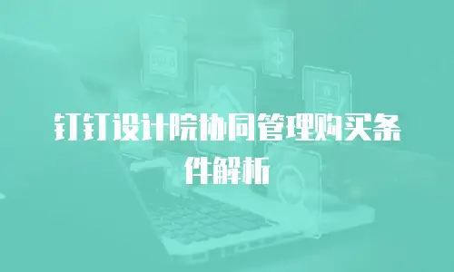 钉钉设计院协同管理购买条件解析