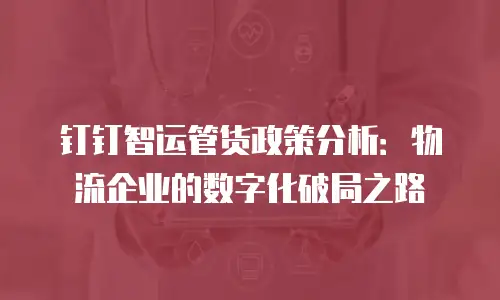 钉钉智运管货政策分析：物流企业的数字化破局之路