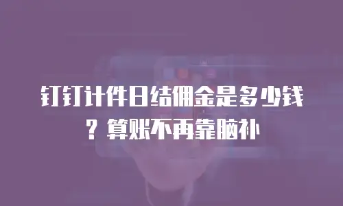钉钉计件日结佣金是多少钱？算账不再靠脑补