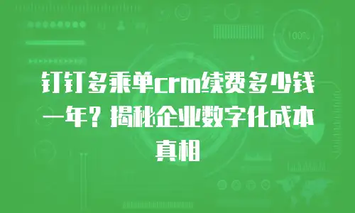 钉钉多乘单crm续费多少钱一年？揭秘企业数字化成本真相