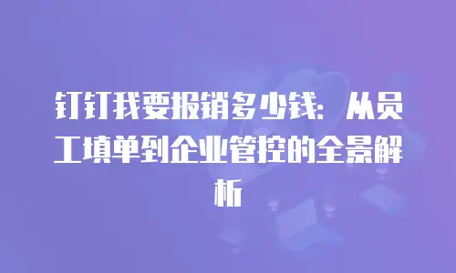 钉钉我要报销多少钱：从员工填单到企业管控的全景解析