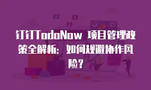 钉钉TodoNow 项目管理政策全解析：如何规避协作风险？