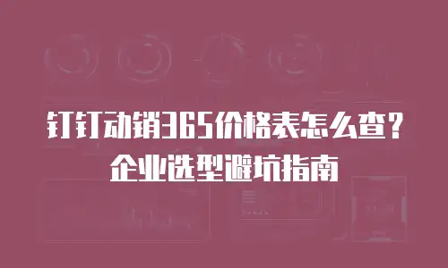 钉钉动销365价格表怎么查？企业选型避坑指南