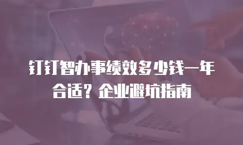钉钉智办事绩效多少钱一年合适？企业避坑指南