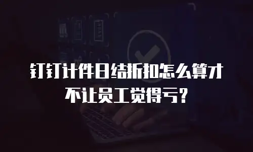 钉钉计件日结折扣怎么算才不让员工觉得亏？