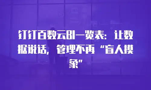 钉钉百数云BI一览表：让数据说话，管理不再“盲人摸象”