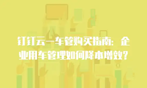 钉钉云一车管购买指南：企业用车管理如何降本增效？