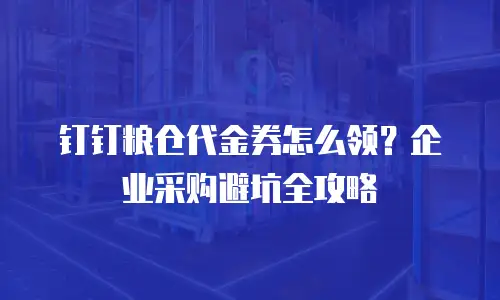 钉钉粮仓代金券怎么领？企业采购避坑全攻略