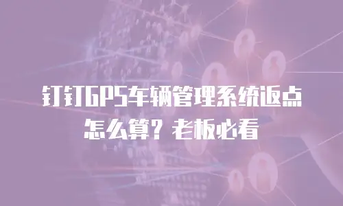 钉钉GPS车辆管理系统返点怎么算？老板必看