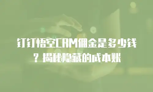 钉钉悟空CRM佣金是多少钱？揭秘隐藏的成本账