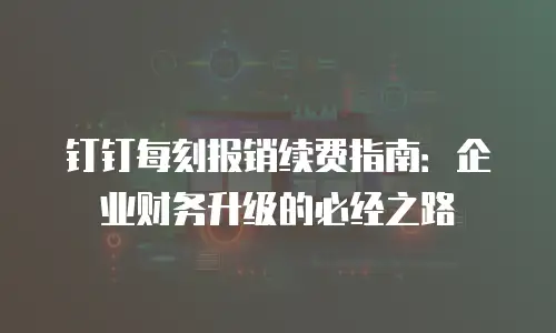钉钉每刻报销续费指南：企业财务升级的必经之路