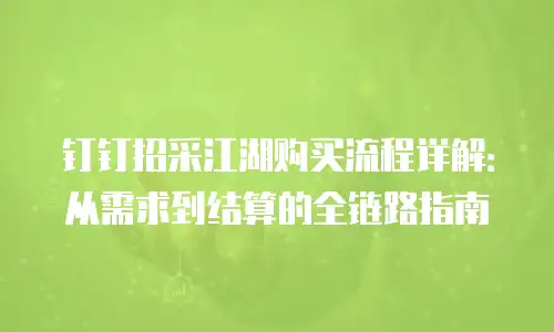 钉钉招采江湖购买流程详解：从需求到结算的全链路指南