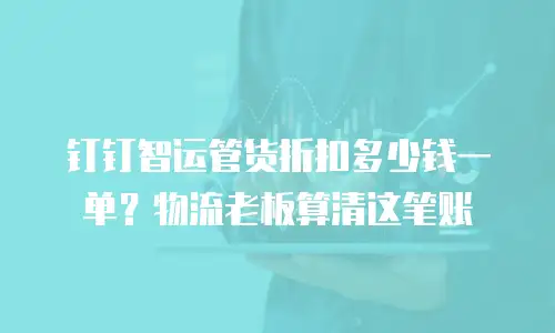 钉钉智运管货折扣多少钱一单？物流老板算清这笔账