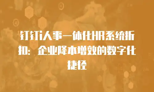 钉钉i人事一体化HR系统折扣：企业降本增效的数字化捷径