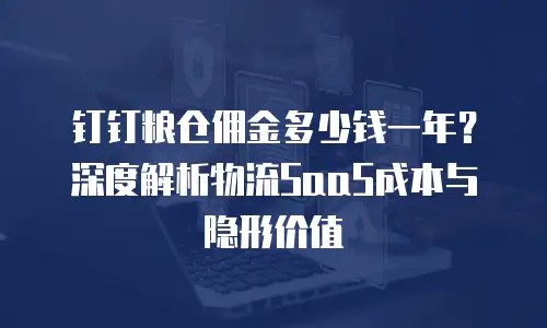 钉钉粮仓佣金多少钱一年？深度解析物流SaaS成本与隐形价值