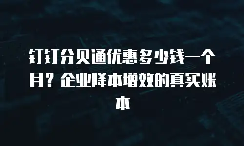 钉钉分贝通优惠多少钱一个月？企业降本增效的真实账本