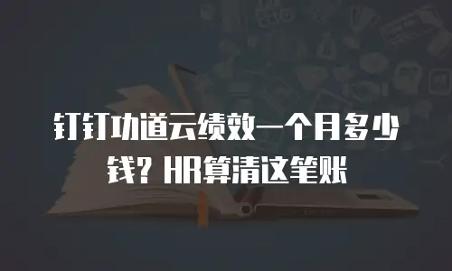 钉钉功道云绩效一个月多少钱？HR算清这笔账