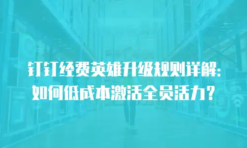 钉钉经费英雄升级规则详解：如何低成本激活全员活力？