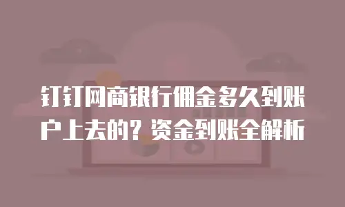钉钉网商银行佣金多久到账户上去的？资金到账全解析