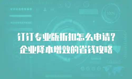 钉钉专业版折扣怎么申请？企业降本增效的省钱攻略