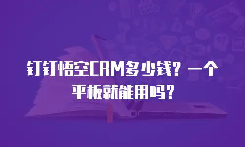 钉钉悟空CRM多少钱？一个平板就能用吗？