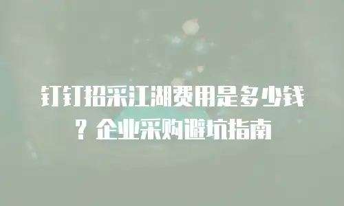 钉钉招采江湖费用是多少钱？企业采购避坑指南