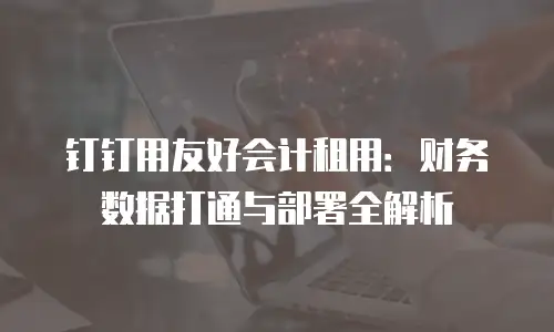钉钉用友好会计租用：财务数据打通与部署全解析
